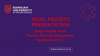 FINAL PROJECT
PRESENTATION
Group Project Work
Pharma Business Management
By Shashank k S
 