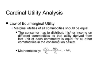 Cardinal Utility Analysis Law of Equimarginal Utility  Marginal utilities of all commodities should be equal  The consumer has to distribute his/her income on different commodities so that utility derived from last unit of each commodity is equal for all other commodities in the consumption basket. Mathematically: 