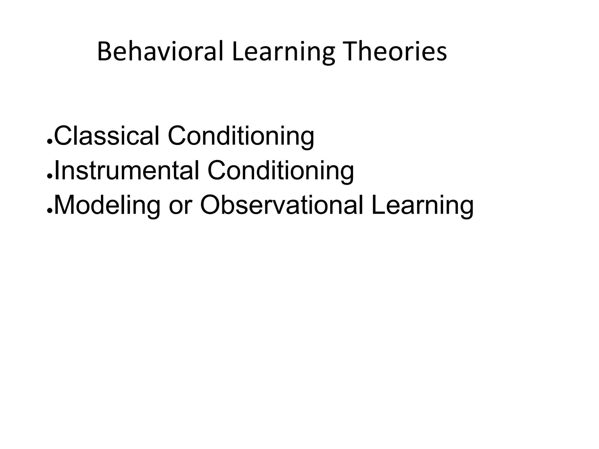 Behavioral Learning Theories
●Classical Conditioning
●Instrumental Conditioning
●Modeling or Observational Learning
 
