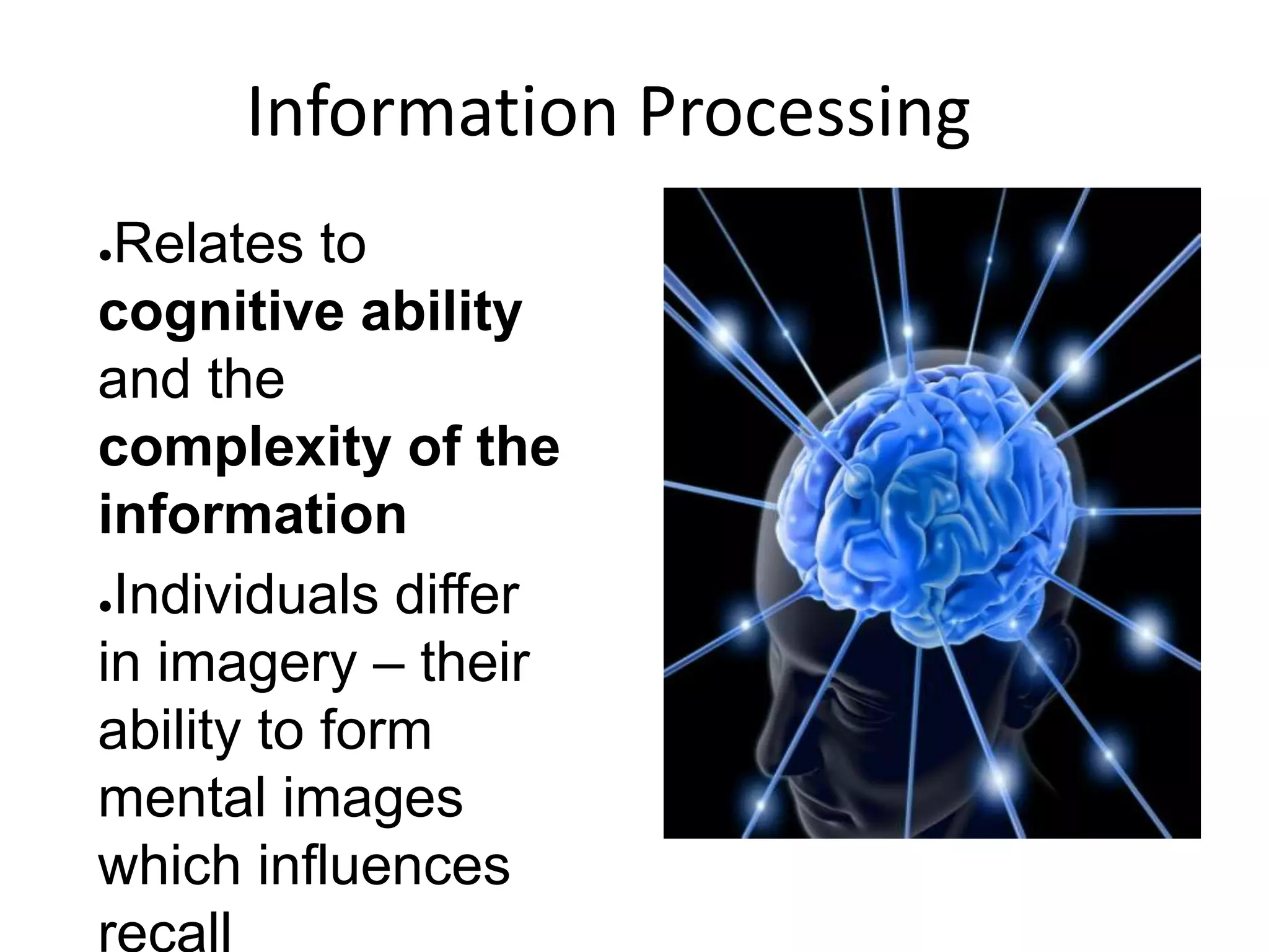 Information Processing
●Relates to
cognitive ability
and the
complexity of the
information
●Individuals differ
in imagery – their
ability to form
mental images
which influences
recall
 