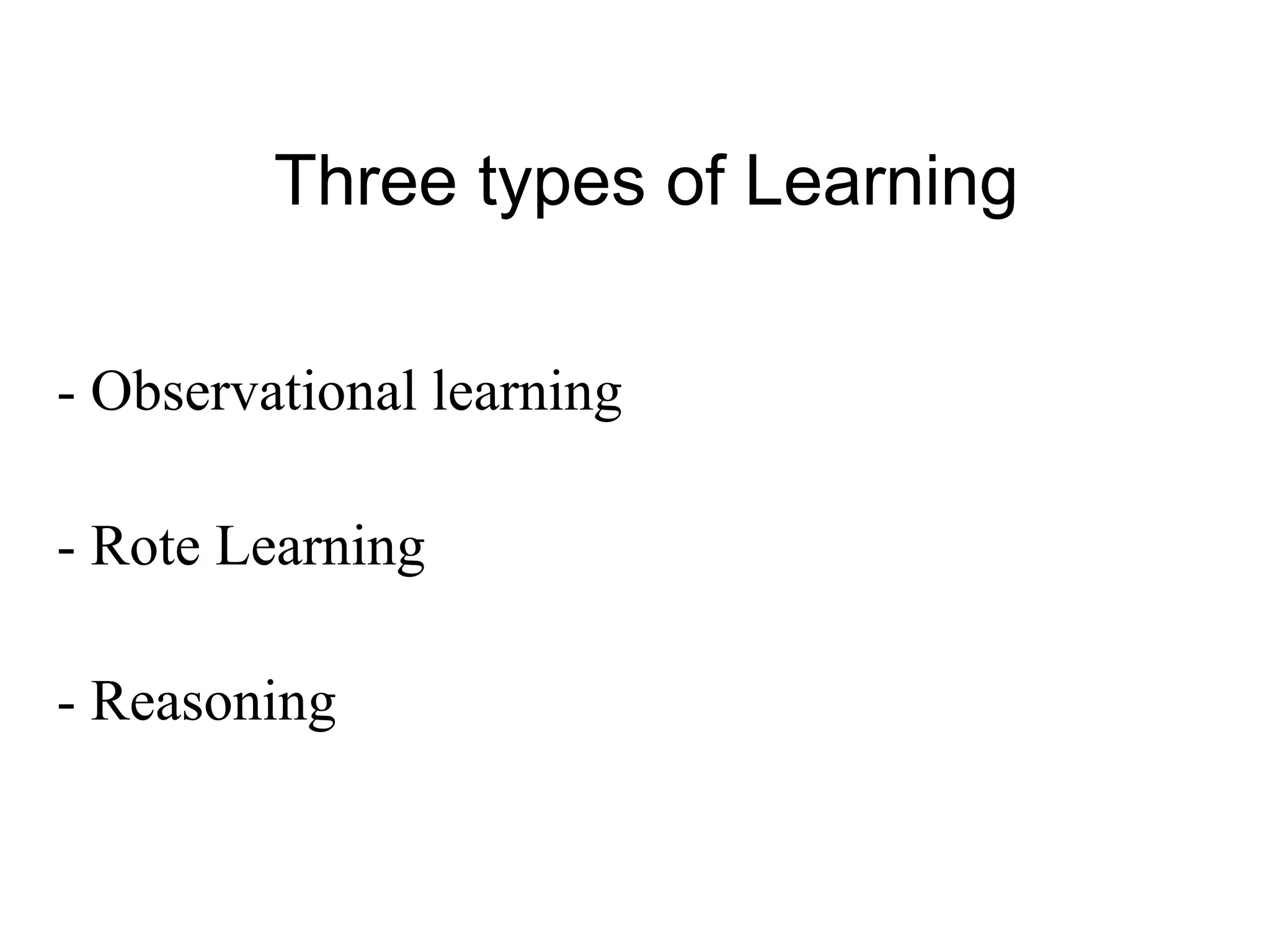 - Observational learning
- Rote Learning
- Reasoning
Three types of Learning
 