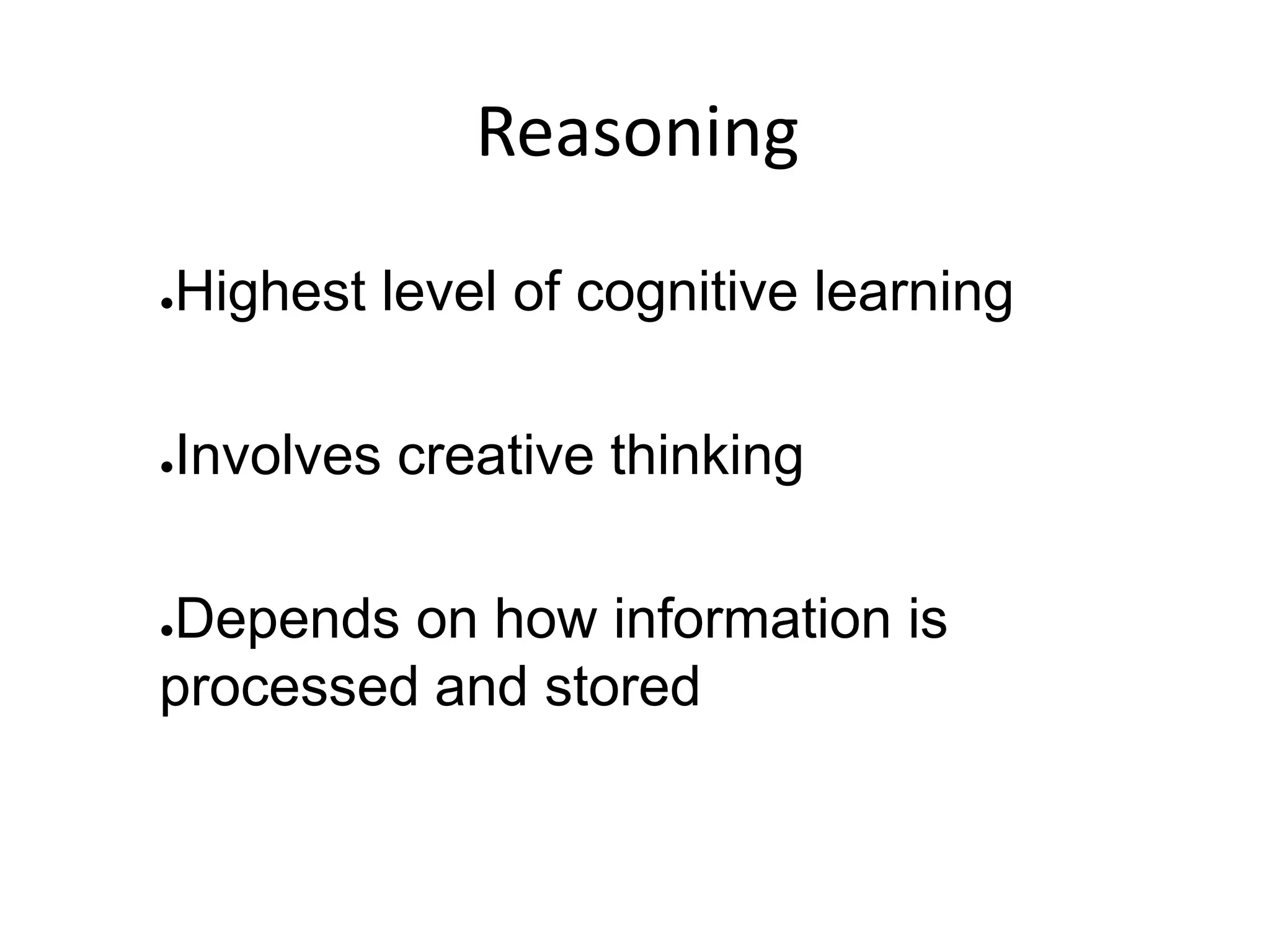 Reasoning
●Highest level of cognitive learning
●Involves creative thinking
●Depends on how information is
processed and stored
 
