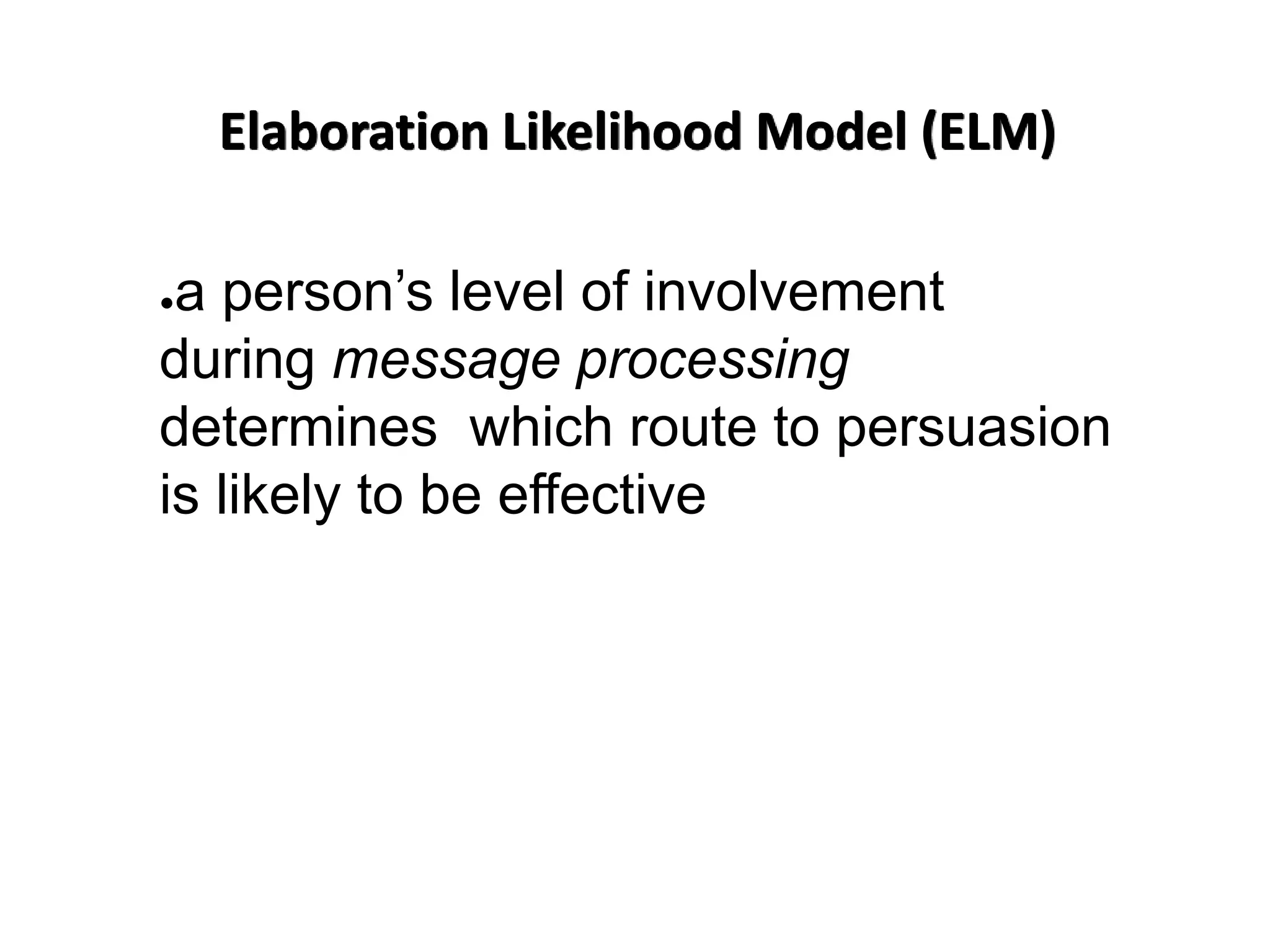 Elaboration Likelihood Model (ELM)
●a person’s level of involvement
during message processing
determines which route to persuasion
is likely to be effective
 