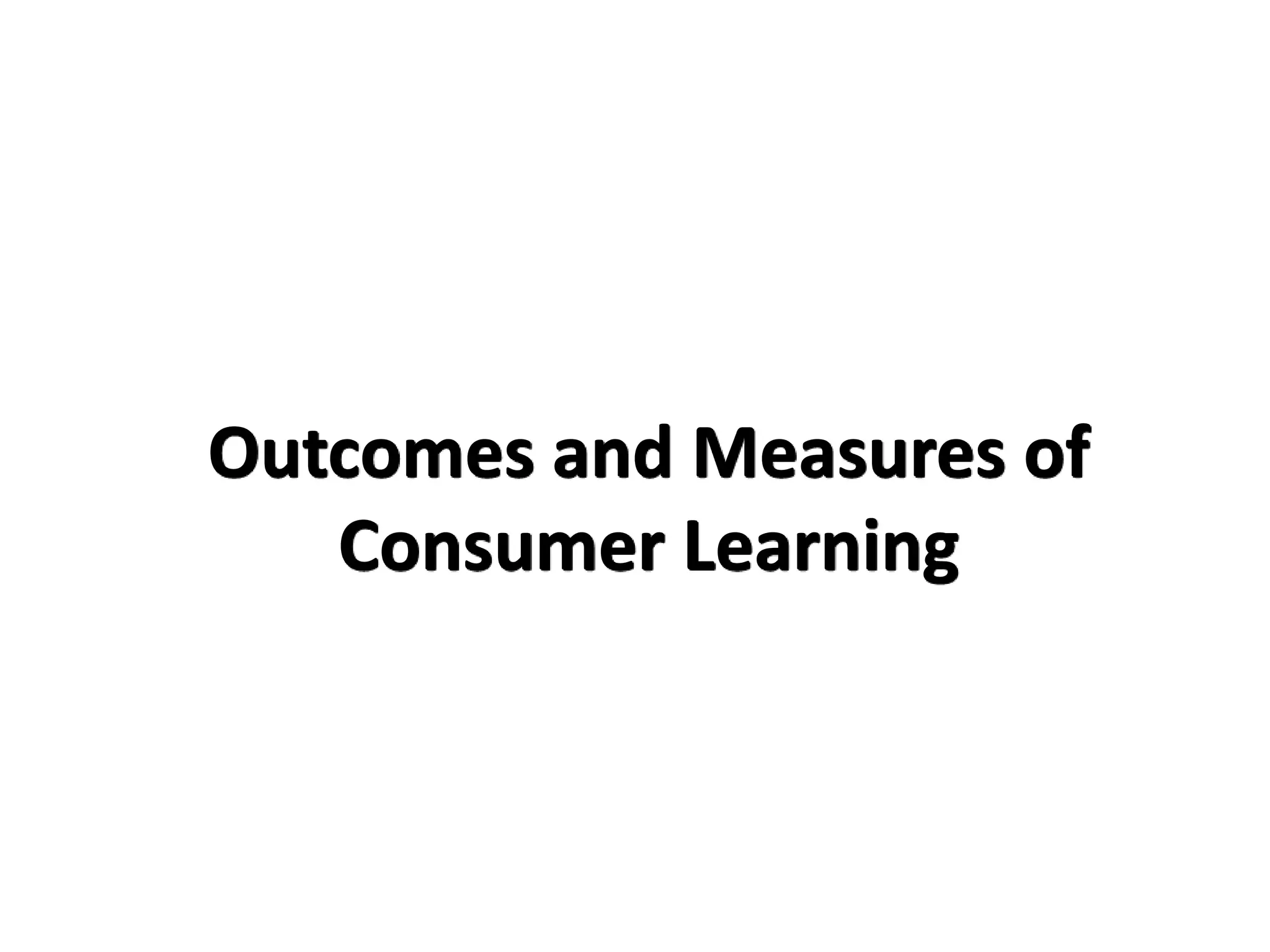Outcomes and Measures of
Consumer Learning
 