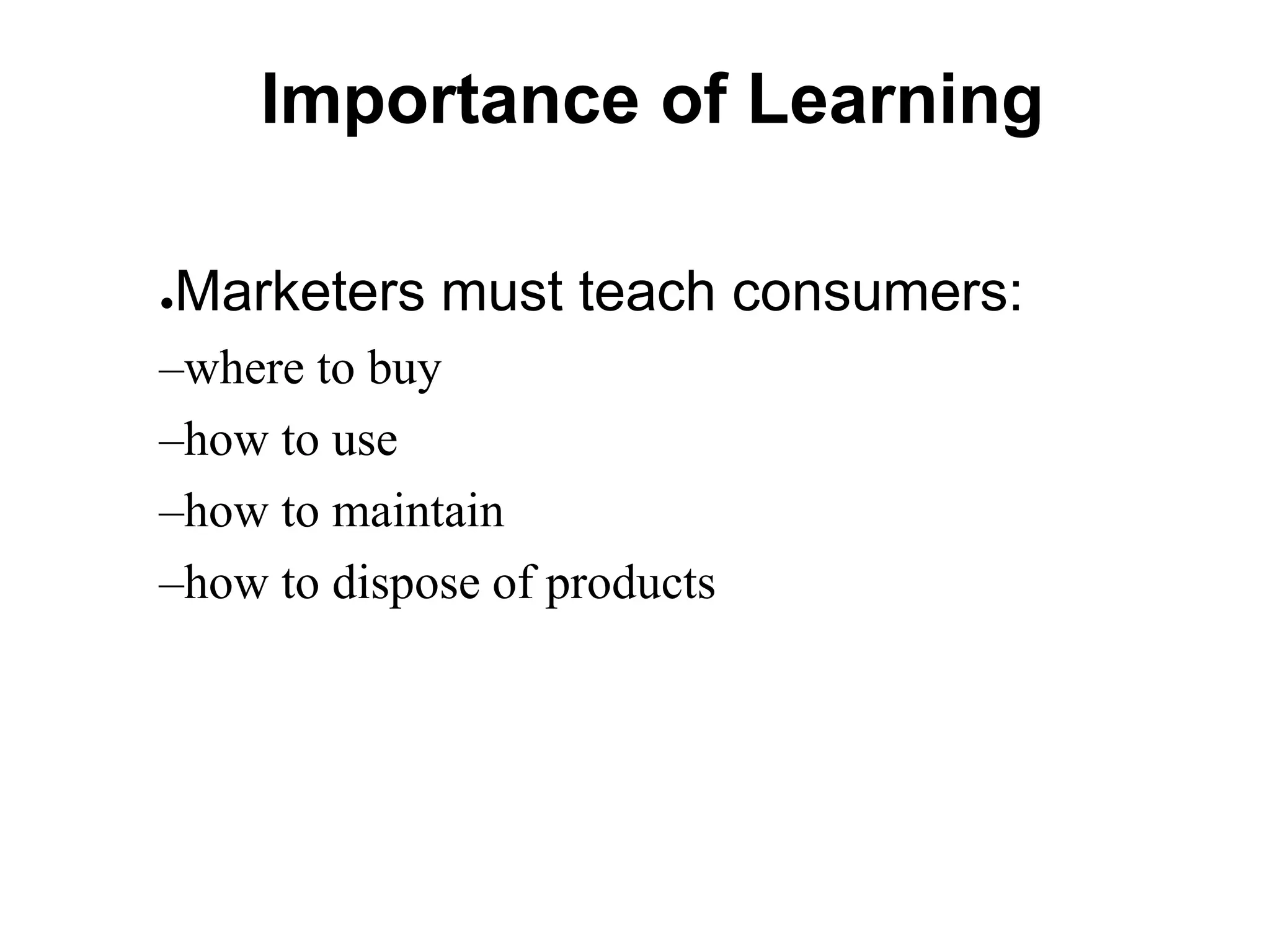 Importance of Learning
●Marketers must teach consumers:
–where to buy
–how to use
–how to maintain
–how to dispose of products
 