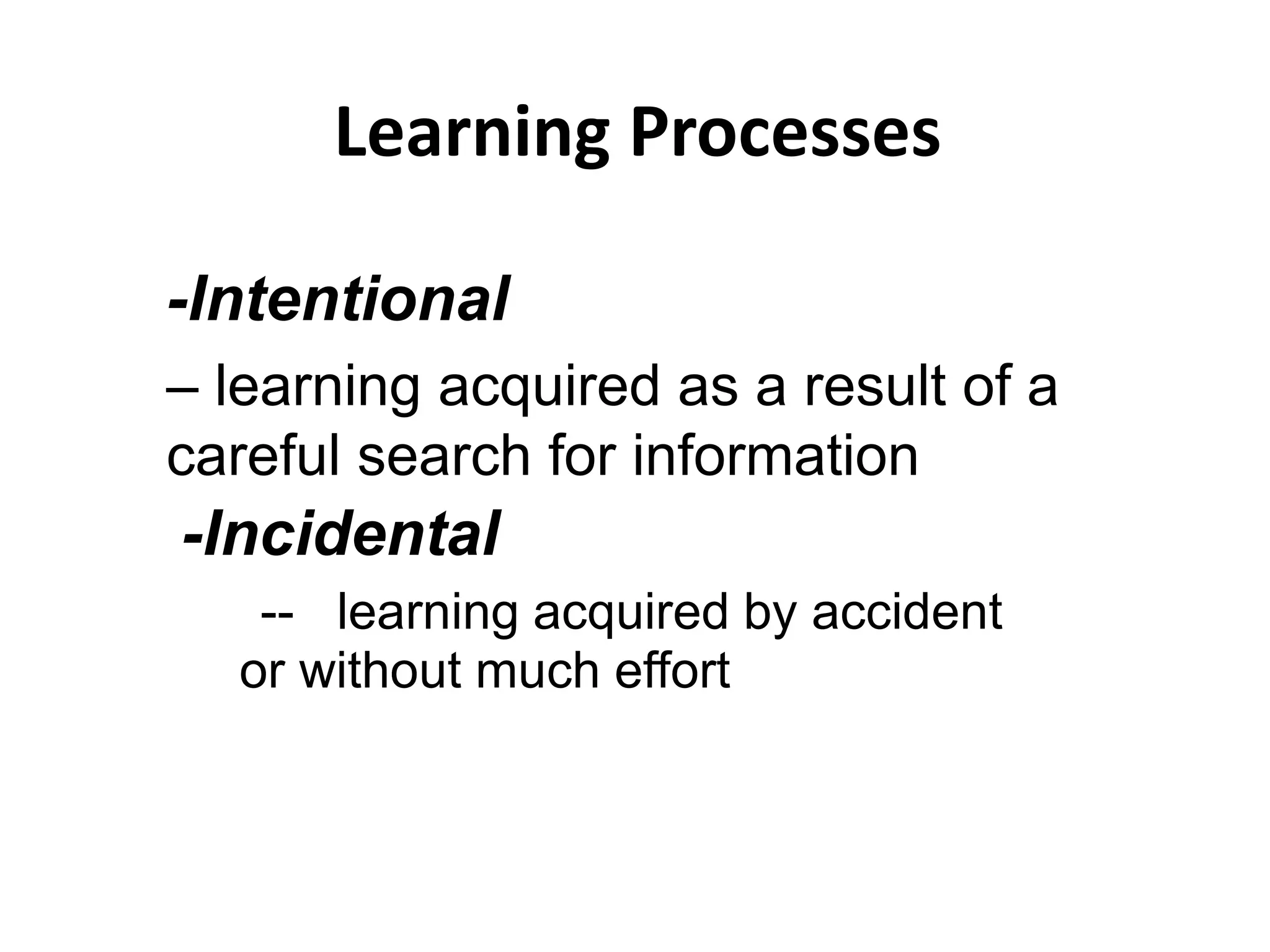 Learning Processes
-Incidental
-- learning acquired by accident
or without much effort
-Intentional
– learning acquired as a result of a
careful search for information
 