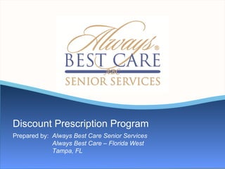 Discount Prescription Program
Prepared by: Always Best Care Senior Services
             Always Best Care – Florida West
             Tampa, FL
 