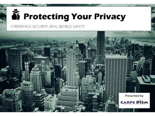 Protecting Your Privacy
CYBERSPACE SECURITY, REAL WORLD SAFETY
Presented by
 