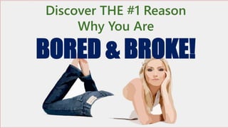 Discover THE #1 Reason
Why You Are
BORED & BROKE!
 