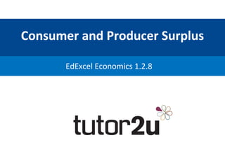 Consumer	
  and	
  Producer	
  Surplus	
  
EdExcel	
  Economics	
  1.2.8	
  
 