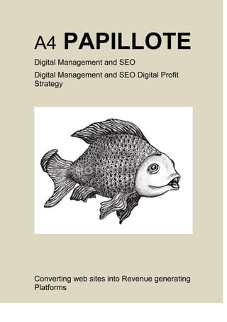 A4

PAPILLOTE

Digital Management and SEO
Digital Management and SEO Digital Profit
Strategy

Converting web sites into Revenue generating
Platforms

 