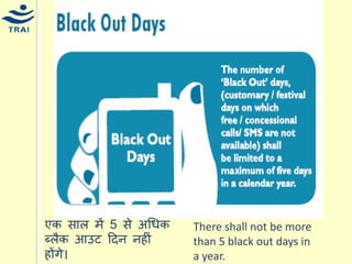 There shall not be more than 5 black out days in a year. 
एक साल िें 5 से अधिक ब्लैक आउट हदन नहीं होंगे।  