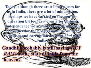 Gandhiji probably is still saying HEY
RAM! at the state of India from the
heavens.
 
