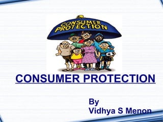 CONSUMER PROTECTION
By
Vidhya S Menon
 