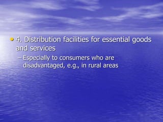 • 4. Distribution facilities for essential goods
and services
– Especially to consumers who are
disadvantaged, e.g., in rural areas
 