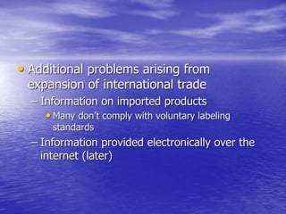 • Additional problems arising from
expansion of international trade
– Information on imported products
• Many don’t comply with voluntary labeling
standards
– Information provided electronically over the
internet (later)
 