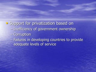 • Support for privatization based on
– Inefficiency of government ownership
– Corruption
– Failures in developing countries to provide
adequate levels of service
 