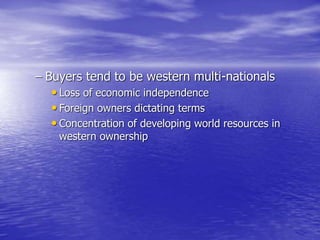 – Buyers tend to be western multi-nationals
• Loss of economic independence
• Foreign owners dictating terms
• Concentration of developing world resources in
western ownership
 