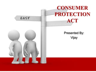 Presented By:
Vijay
CONSUMER
PROTECTION
ACT
 