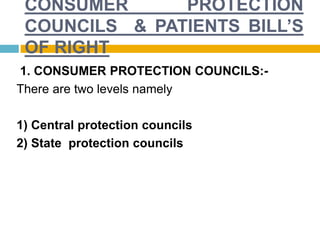 CONSUMER PROTECTION
COUNCILS & PATIENTS BILL’S
OF RIGHT
1. CONSUMER PROTECTION COUNCILS:-
There are two levels namely
1) Central protection councils
2) State protection councils
 