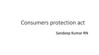 Consumers protection act
Sandeep Kumar RN
 