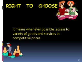 RIGHT TO CHOOSE
It means whenever possible ,access to
variety of goods and services at
competitive prices.
27
 