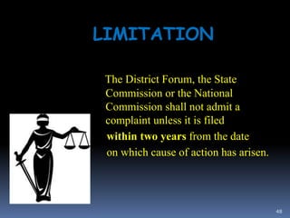 48
LIMITATION
The District Forum, the State
Commission or the National
Commission shall not admit a
complaint unless it is filed
within two years from the date
on which cause of action has arisen.
 