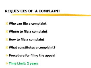 REQUISTIES OF A COMPLAINT
 Who can file a complaint
 Where to file a complaint
 How to file a complaint
 What constitutes a complaint?
 Procedure for filing the appeal
 Time Limit: 2 years
 