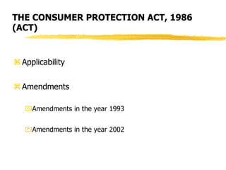 THE CONSUMER PROTECTION ACT, 1986
(ACT)
Applicability
Amendments
Amendments in the year 1993
Amendments in the year 2002
 