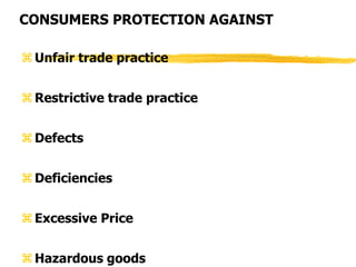 CONSUMERS PROTECTION AGAINST
Unfair trade practice
Restrictive trade practice
Defects
Deficiencies
Excessive Price
Hazardous goods
 
