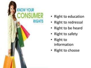 • Right to education
• Right to redressal
• Right to be heard
• Right to safety
• Right to
  information
• Right to choose
 