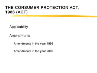 THE CONSUMER PROTECTION ACT,
1986 (ACT)
Applicability
Amendments
Amendments in the year 1993
Amendments in the year 2002
 