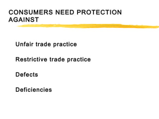 CONSUMERS NEED PROTECTION
AGAINST
Unfair trade practice
Restrictive trade practice
Defects
Deficiencies
 