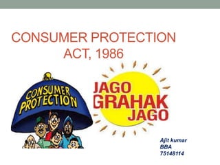 CONSUMER PROTECTION
ACT, 1986
Ajit kumar
BBA
75148114
 