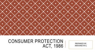 CONSUMER PROTECTION
ACT, 1986
PREPARED BY
ARAVIND M G
 