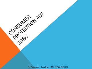 CONSUM
ER
PROTECTION
ACT
1986
Dr Deepak Tandon IMI NEW DELHI
 