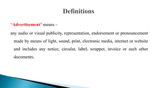“Advertisement" means –
any audio or visual publicity, representation, endorsement or pronouncement
made by means of light, sound, print, electronic media, internet or website
and includes any notice, circular, label, wrapper, invoice or such other
documents;
 