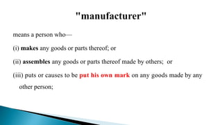 means a person who—
(i) makes any goods or parts thereof; or
(ii) assembles any goods or parts thereof made by others; or
(iii) puts or causes to be put his own mark on any goods made by any
other person;
 