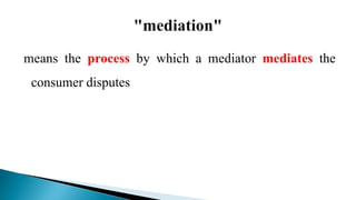 means the process by which a mediator mediates the
consumer disputes
 