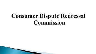 Consumer Dispute Redressal
Commission
 