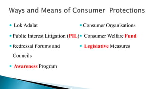  Lok Adalat
 Public Interest Litigation (PIL)
 Redressal Forums and
Councils
 Awareness Program
 Consumer Organisations
 Consumer Welfare Fund
 Legislative Measures
 