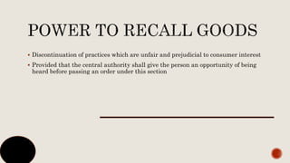  Discontinuation of practices which are unfair and prejudicial to consumer interest
 Provided that the central authority shall give the person an opportunity of being
heard before passing an order under this section
 