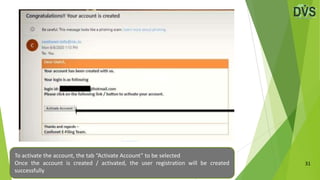 31
To activate the account, the tab “Activate Account” to be selected
Once the account is created / activated, the user registration will be created
successfully
 