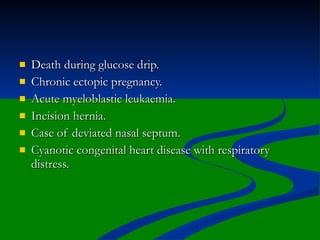    Death during glucose drip.
   Chronic ectopic pregnancy.
   Acute myeloblastic leukaemia.
   Incision hernia.
   Case of deviated nasal septum.
   Cyanotic congenital heart disease with respiratory
    distress.
 