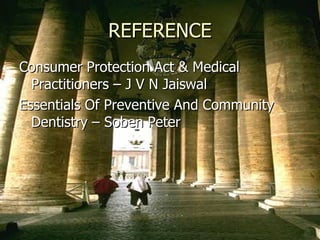 REFERENCE
Consumer Protection Act & Medical
  Practitioners – J V N Jaiswal
Essentials Of Preventive And Community
  Dentistry – Soben Peter
 