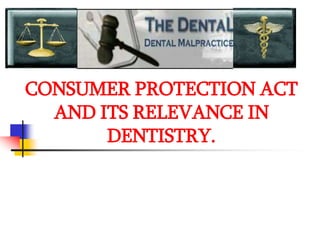 CONSUMER PROTECTION ACT
AND ITS RELEVANCE IN
DENTISTRY.
 