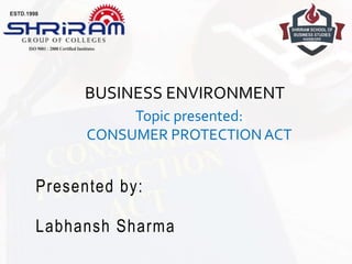 Presented by:
Labhansh Sharma
BUSINESS ENVIRONMENT
Topic presented:
CONSUMER PROTECTIONACT
 