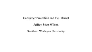 Consumer Protection and the Internet
Jeffrey Scott Wilson
Southern Wesleyan University
 