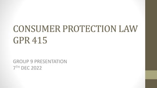 CONSUMER PROTECTION LAW
GPR 415
GROUP 9 PRESENTATION
7TH DEC 2022
 