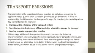 . TRANSPORT EMISSIONS
• Transportation is the largest contributor to urban air pollution, accounting for
approximately a q...